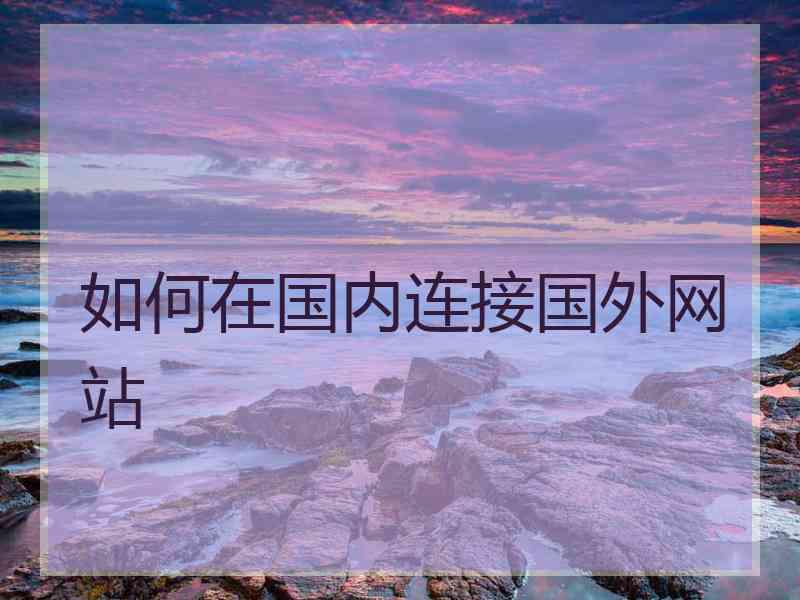 如何在国内连接国外网站