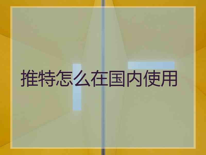 推特怎么在国内使用