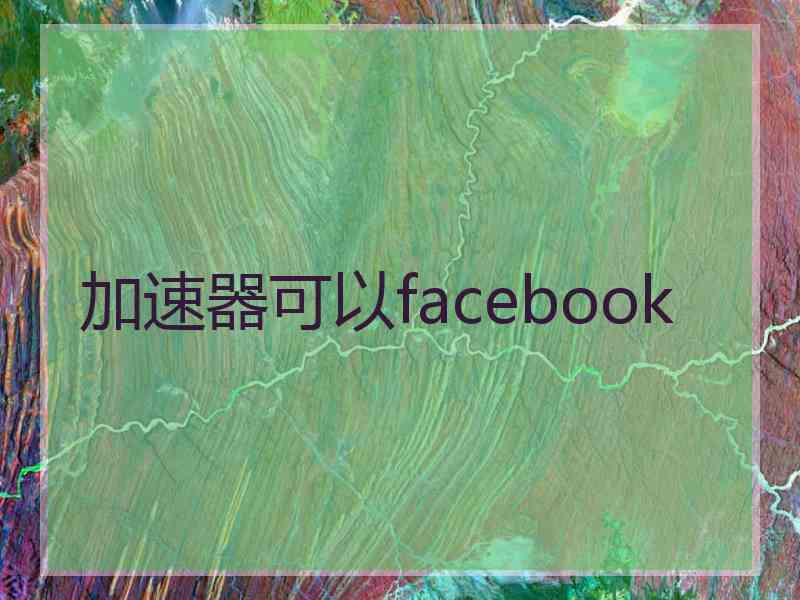 加速器可以facebook