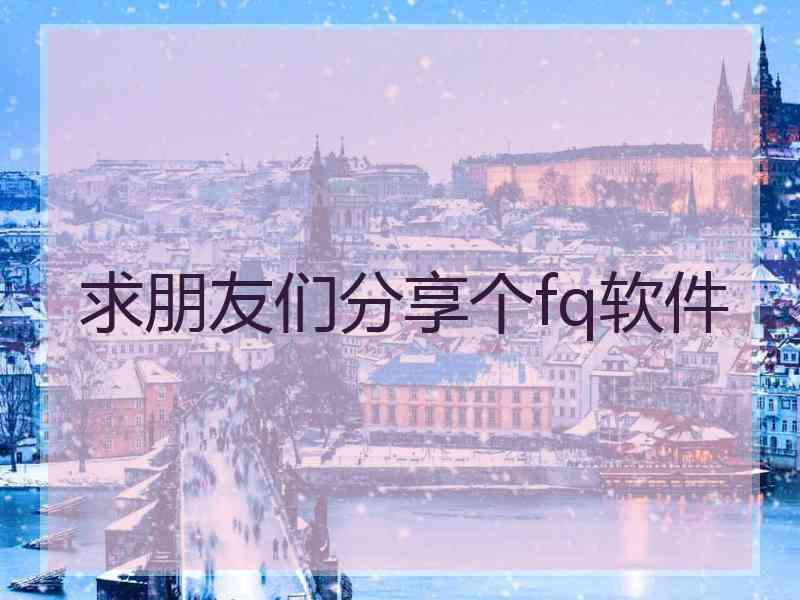 求朋友们分享个fq软件