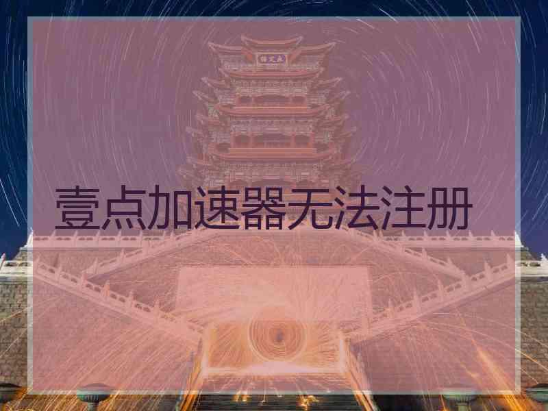 壹点加速器无法注册