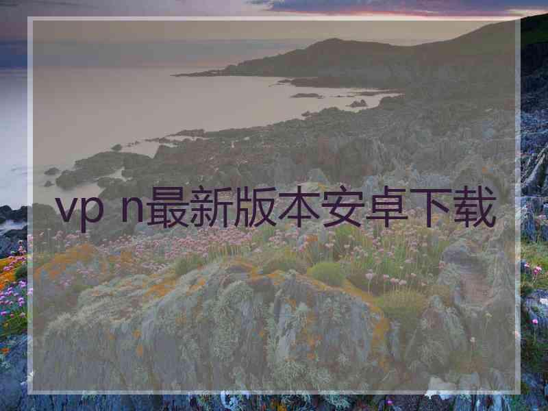 vp n最新版本安卓下载