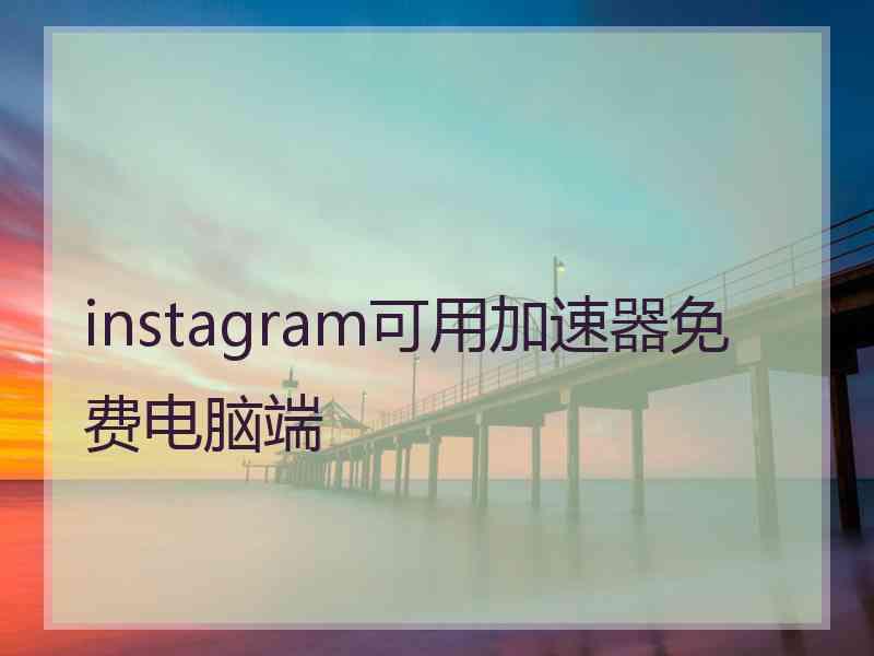 instagram可用加速器免费电脑端