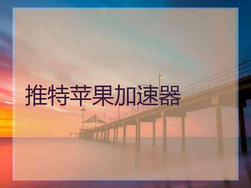 推特苹果加速器