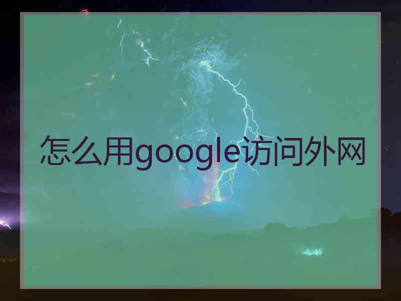 怎么用google访问外网