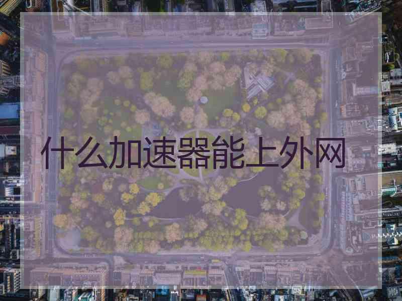 什么加速器能上外网