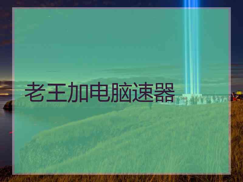 老王加电脑速器