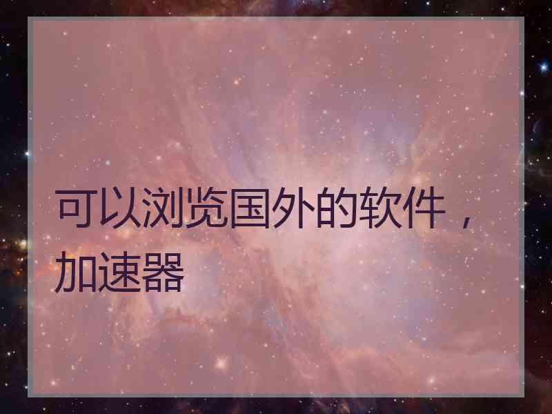 可以浏览国外的软件，加速器