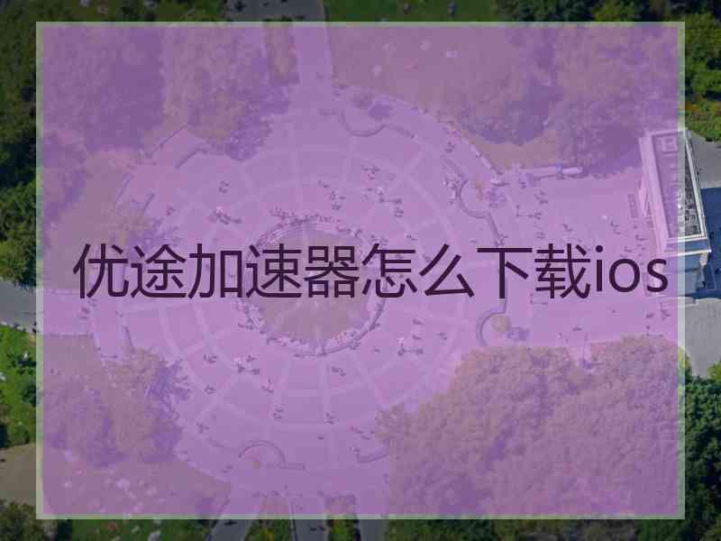 优途加速器怎么下载ios