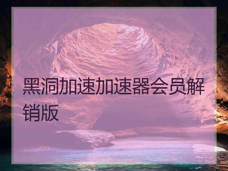 黑洞加速加速器会员解销版