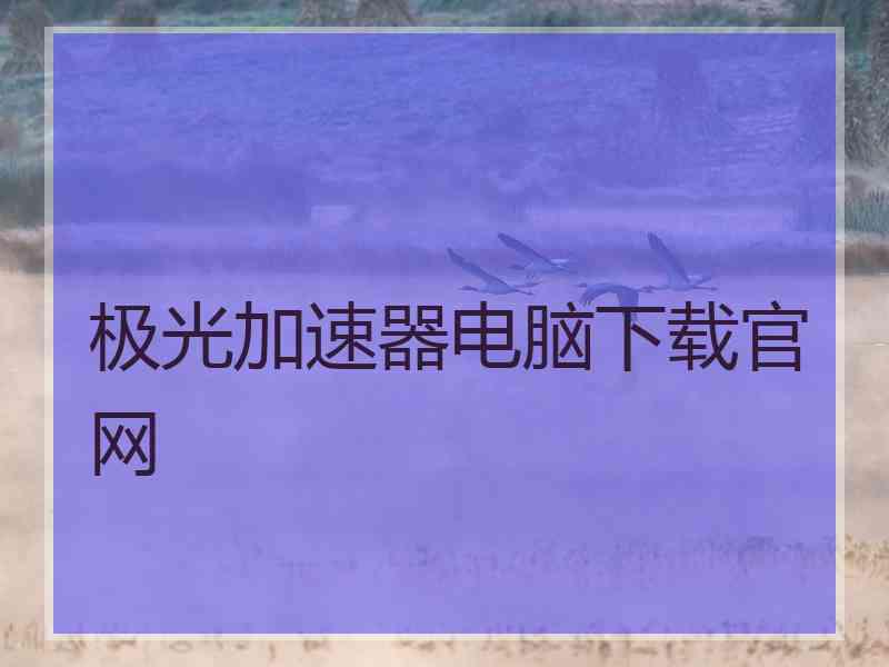 极光加速器电脑下载官网
