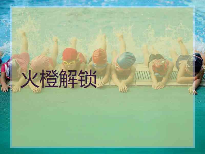 火橙解锁