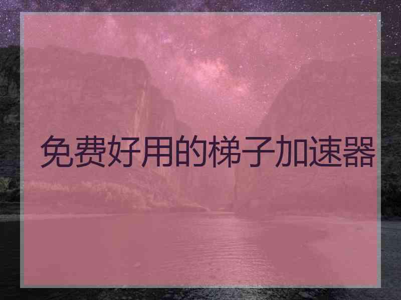 免费好用的梯子加速器