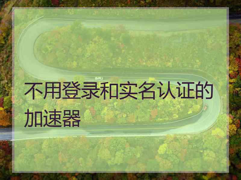 不用登录和实名认证的加速器