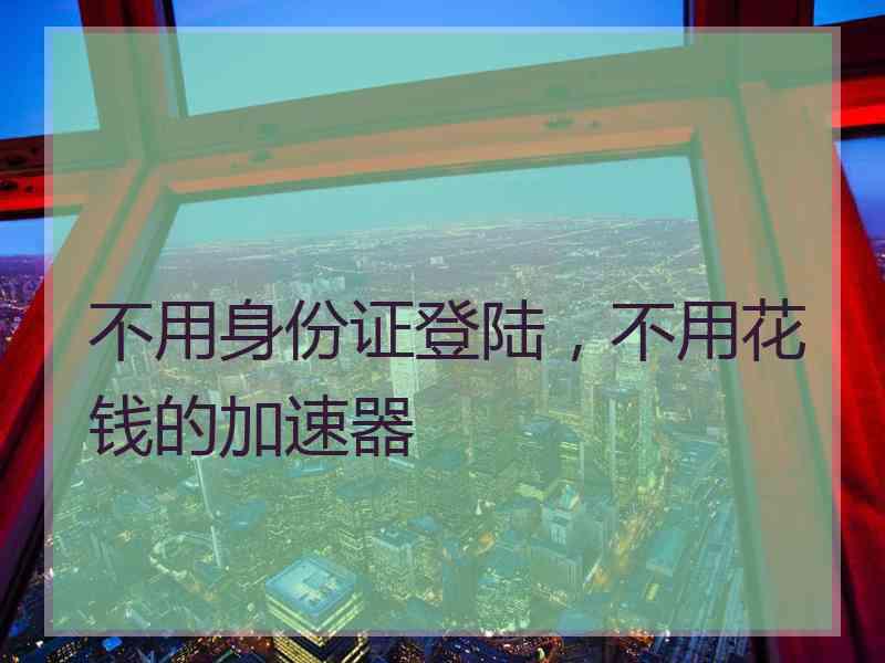不用身份证登陆，不用花钱的加速器