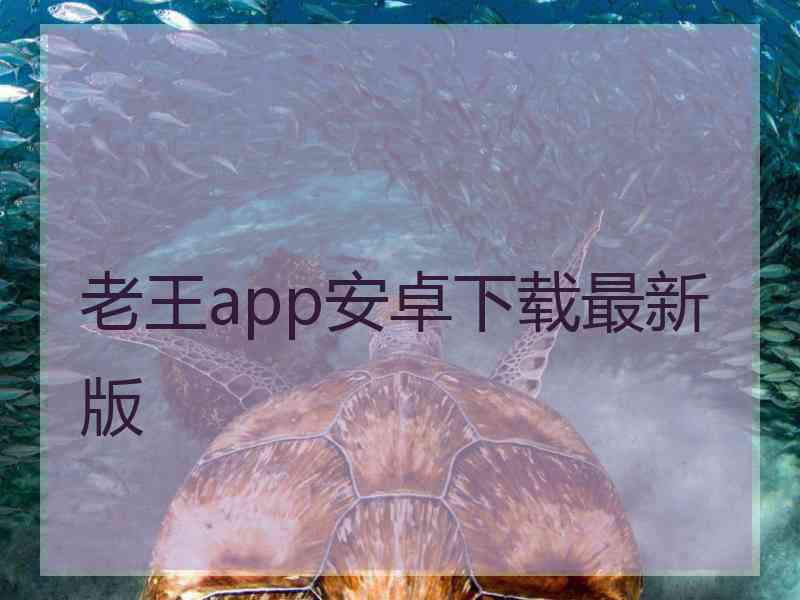 老王app安卓下载最新版