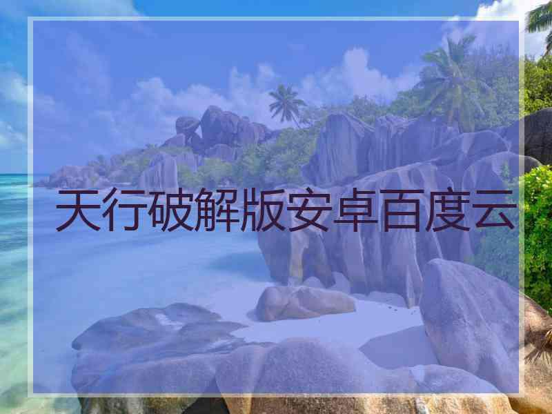天行破解版安卓百度云