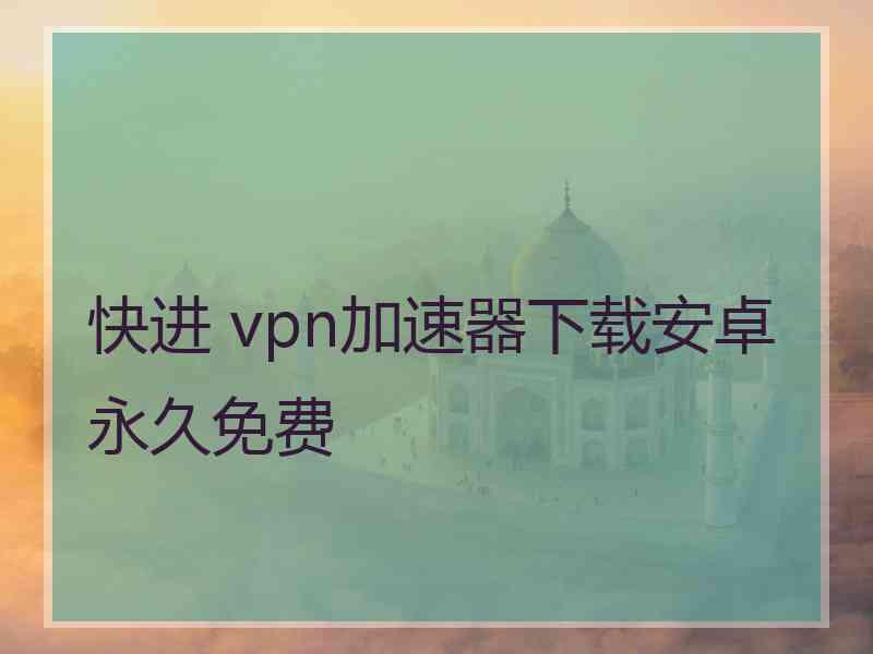 快进 vpn加速器下载安卓永久免费