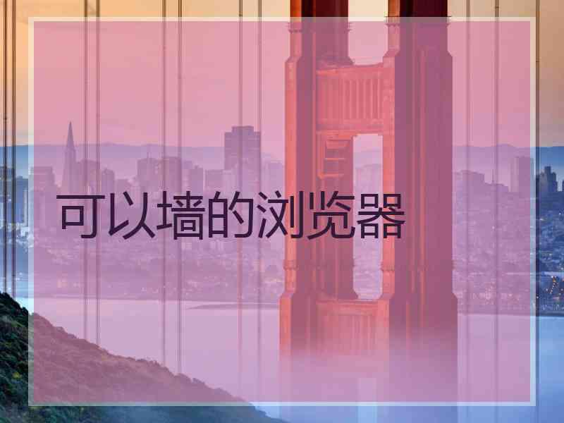 可以墙的浏览器