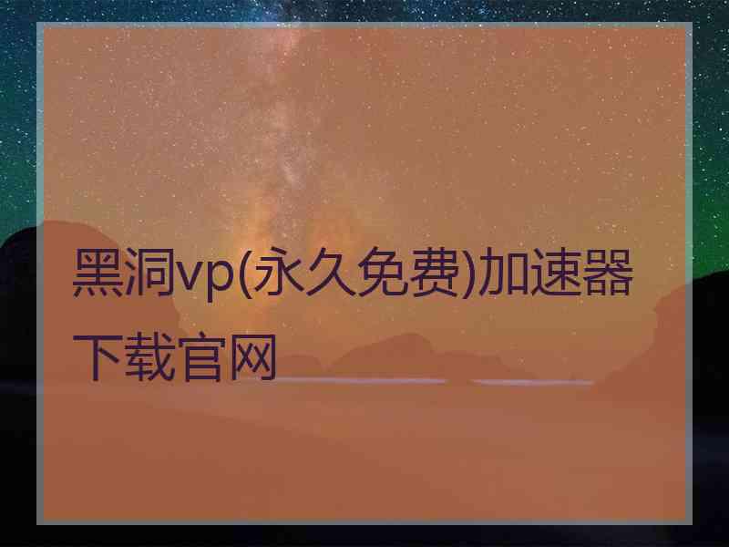 黑洞vp(永久免费)加速器下载官网