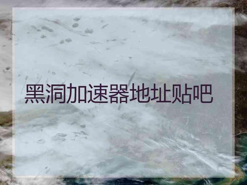 黑洞加速器地址贴吧