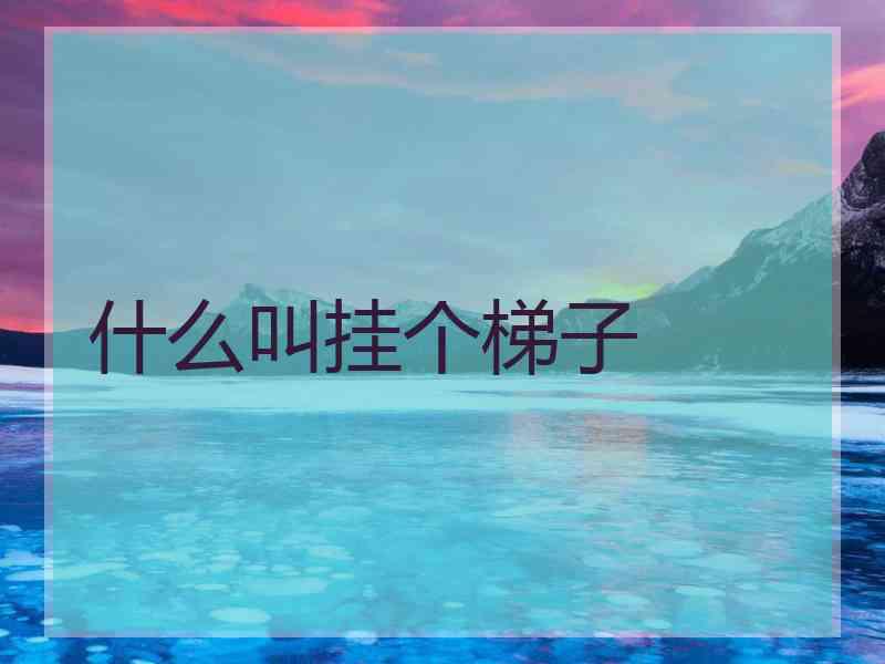 什么叫挂个梯子