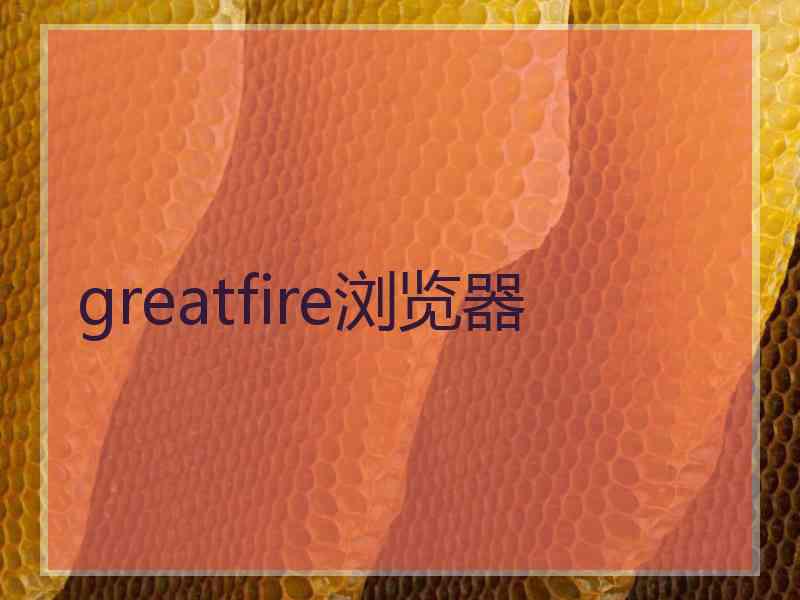 greatfire浏览器