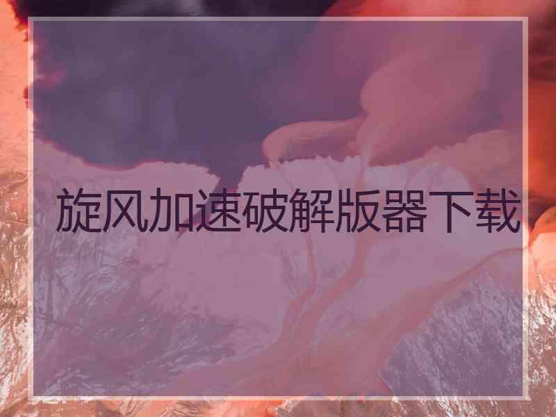 旋风加速破解版器下载