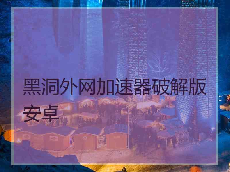 黑洞外网加速器破解版安卓
