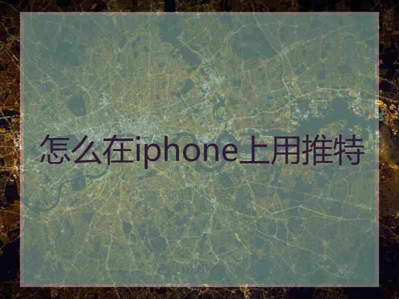 怎么在iphone上用推特